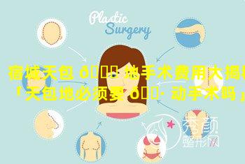 宿城天包 🐞 地手术费用大揭秘「天包地必须要 🕷 动手术吗」